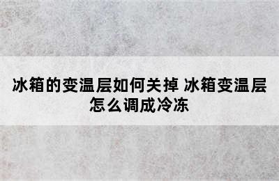 冰箱的变温层如何关掉 冰箱变温层怎么调成冷冻